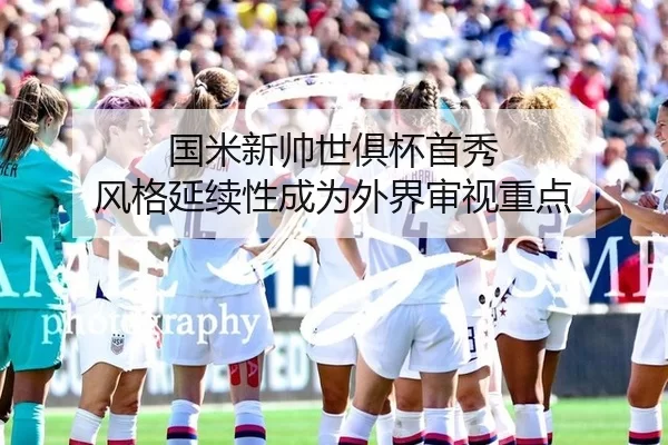 国米新帅世俱杯首秀 风格延续性成为外界审视重点