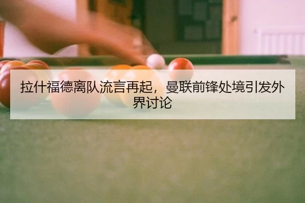 拉什福德离队流言再起，曼联前锋处境引发外界讨论